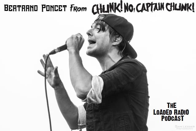 CHUNK! NO, CAPTAIN CHUNK! Vocalist BERTRAND PONCET Joins Us On The LOADED RADIO PODCAST