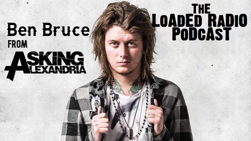 ASKING ALEXANDRIA Guitarist BEN BRUCE Joins Us On THE LOADED RADIO PODCAST