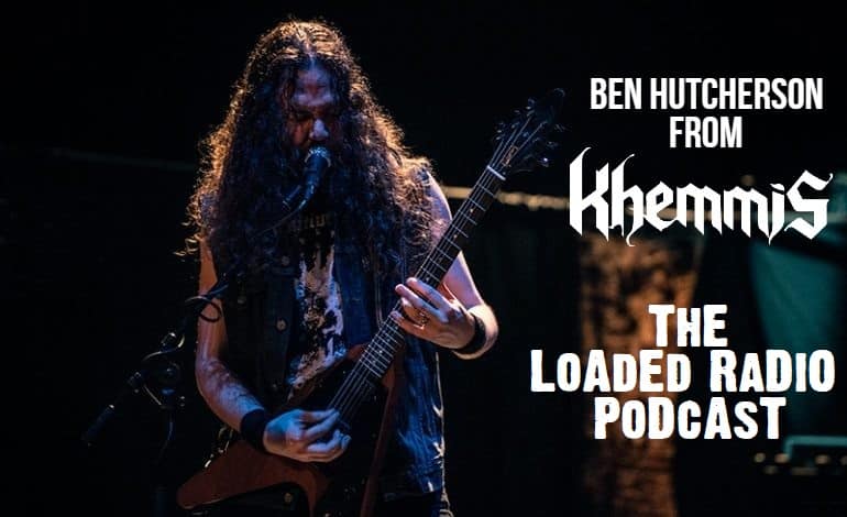 BEN HUTCHERSON From KHEMMIS Joins Us ON THE LOADED RADIO PODCAST