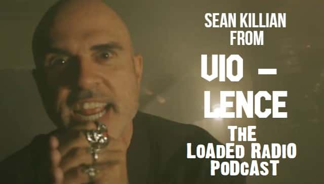 SEAN KILLIAN From VIO-LENCE Joins Us On This Week’s LOADED RADIO PODCAST